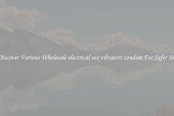 Discover Various Wholesale electrical sex vibrators condom For Safer Sex