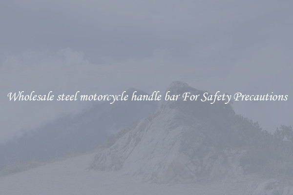 Wholesale steel motorcycle handle bar For Safety Precautions