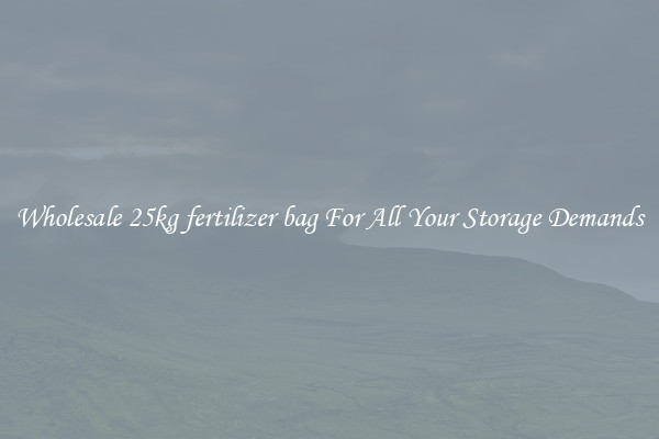 Wholesale 25kg fertilizer bag For All Your Storage Demands