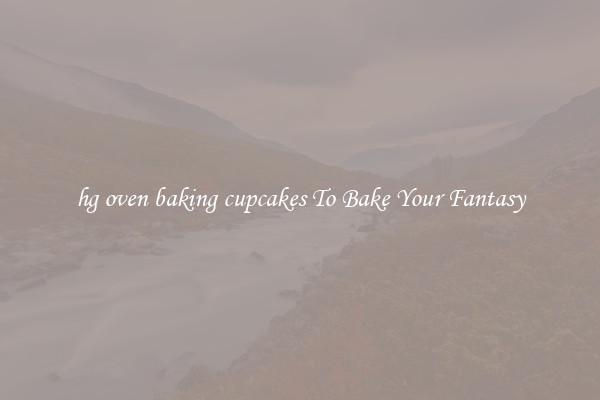 hg oven baking cupcakes To Bake Your Fantasy