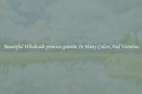 Beautiful Wholesale princess granite In Many Colors And Varieties