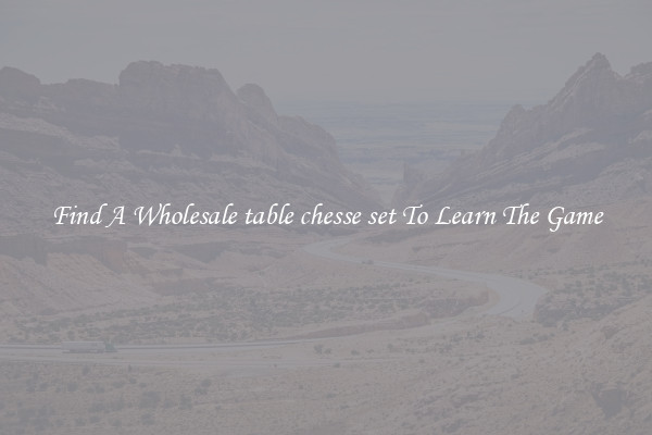 Find A Wholesale table chesse set To Learn The Game