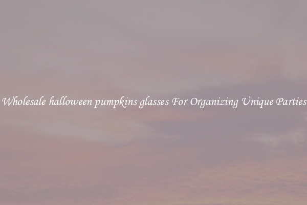 Wholesale halloween pumpkins glasses For Organizing Unique Parties