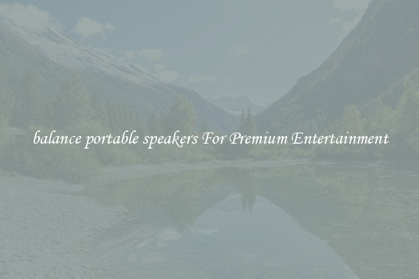balance portable speakers For Premium Entertainment