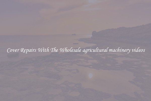  Cover Repairs With The Wholesale agricultural machinery videos 
