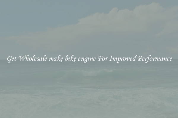 Get Wholesale make bike engine For Improved Performance