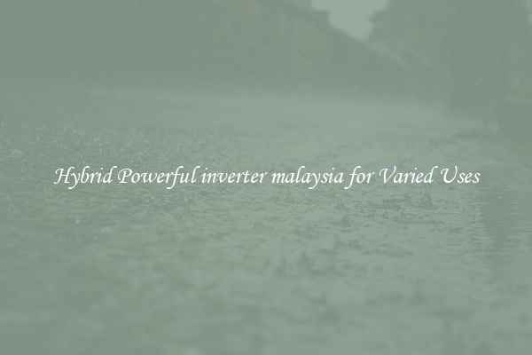 Hybrid Powerful inverter malaysia for Varied Uses