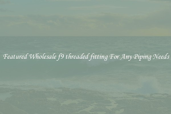 Featured Wholesale f9 threaded fitting For Any Piping Needs