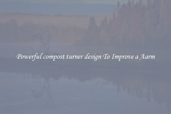 Powerful compost turner design To Improve a Aarm