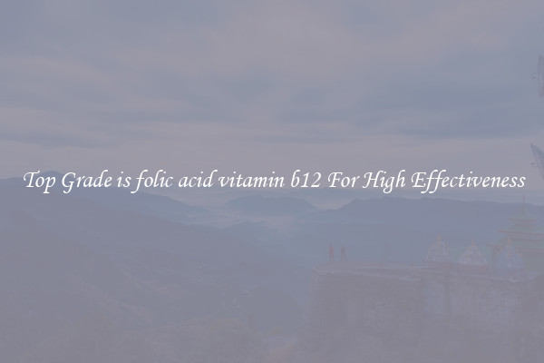 Top Grade is folic acid vitamin b12 For High Effectiveness