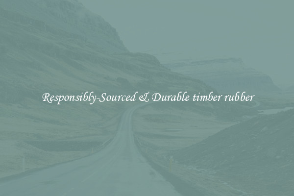Responsibly-Sourced & Durable timber rubber