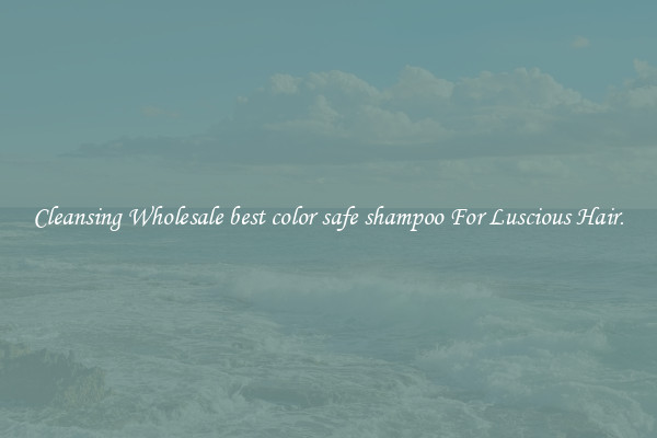 Cleansing Wholesale best color safe shampoo For Luscious Hair.