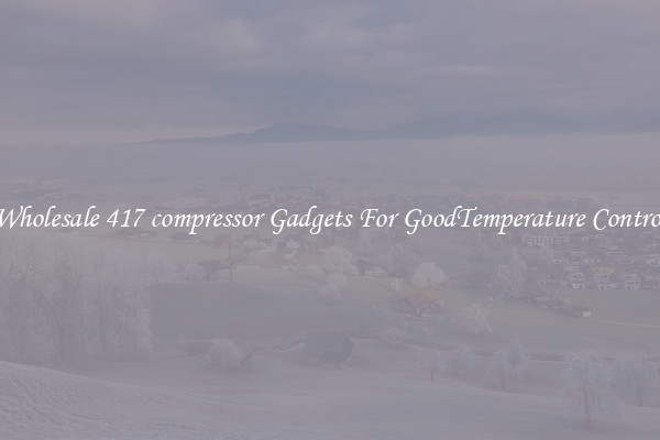 Wholesale 417 compressor Gadgets For GoodTemperature Control