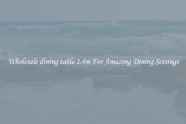 Wholesale dining table 1.4m For Amazing Dining Settings