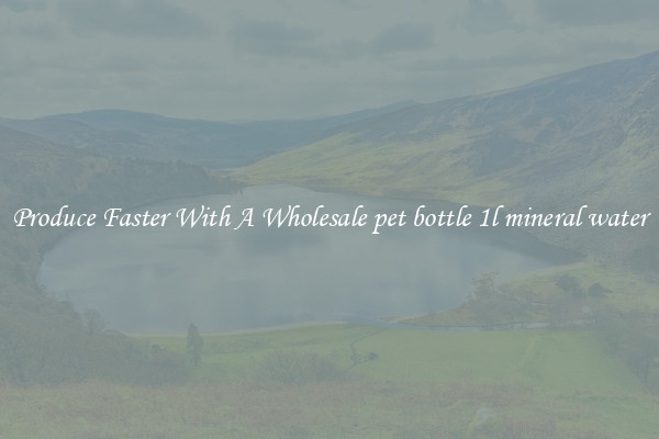 Produce Faster With A Wholesale pet bottle 1l mineral water