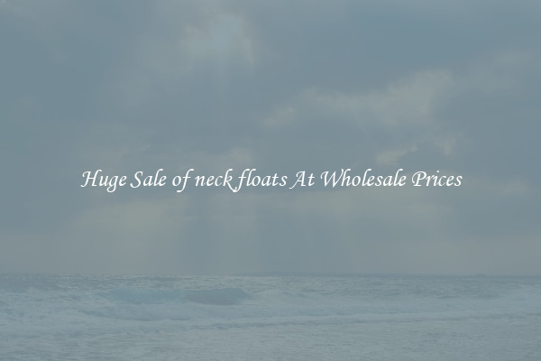 Huge Sale of neck floats At Wholesale Prices