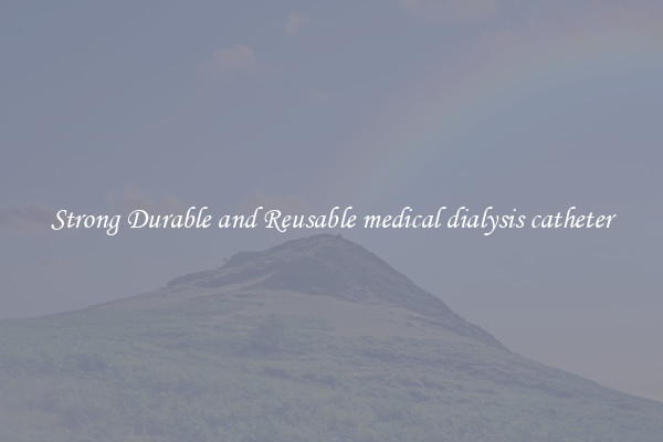 Strong Durable and Reusable medical dialysis catheter