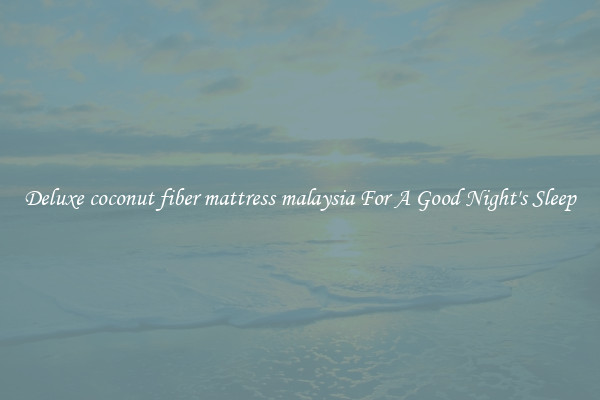Deluxe coconut fiber mattress malaysia For A Good Night's Sleep